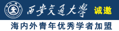 艹死我小骚逼诚邀海内外青年优秀学者加盟西安交通大学